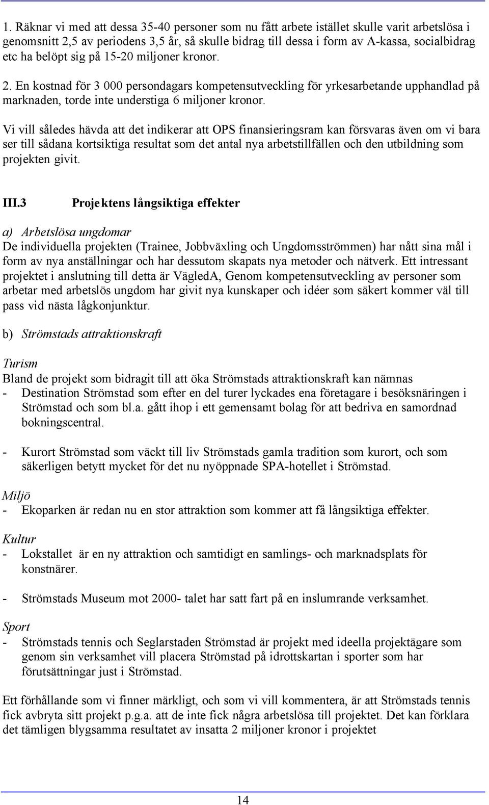 Vi vill således hävda att det indikerar att OPS finansieringsram kan försvaras även om vi bara ser till sådana kortsiktiga resultat som det antal nya arbetstillfällen och den utbildning som projekten