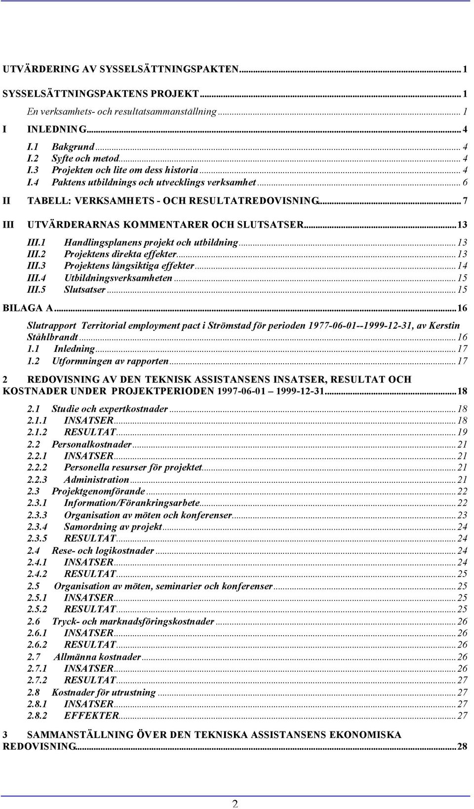 1 Handlingsplanens projekt och utbildning...13 III.2 Projektens direkta effekter...13 III.3 Projektens långsiktiga effekter...14 III.4 Utbildningsverksamheten...15 III.5 Slutsatser...15 BILAGA A.