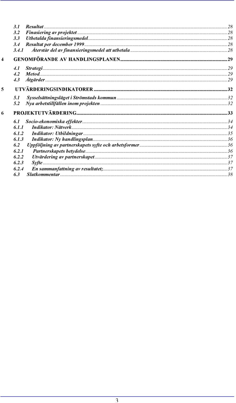 ..32 6 PROJEKTUTVÄRDERING...33 6.1 Socio-ekonomiska effekter...34 6.1.1 Indikator: Nätverk...34 6.1.2 Indikator: Utbildningar...35 6.1.3 Indikator: Ny handlingsplan...36 6.