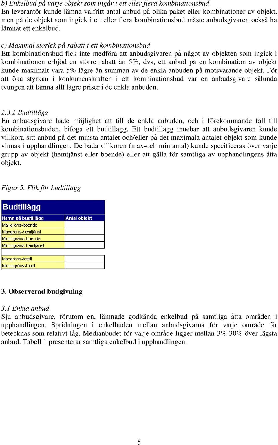 c) Maximal storlek på rabatt i ett kombinationsbud Ett kombinationsbud fick inte medföra att anbudsgivaren på något av objekten som ingick i kombinationen erbjöd en större rabatt än 5%, dvs, ett