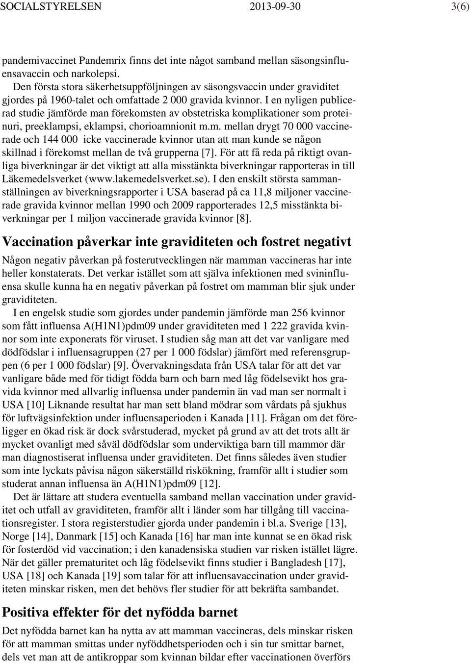 I en nyligen publicerad studie jämförde man förekomsten av obstetriska komplikationer som proteinuri, preeklampsi, eklampsi, chorioamnionit m.m. mellan drygt 70 000 vaccinerade och 144 000 icke vaccinerade kvinnor utan att man kunde se någon skillnad i förekomst mellan de två grupperna [7].