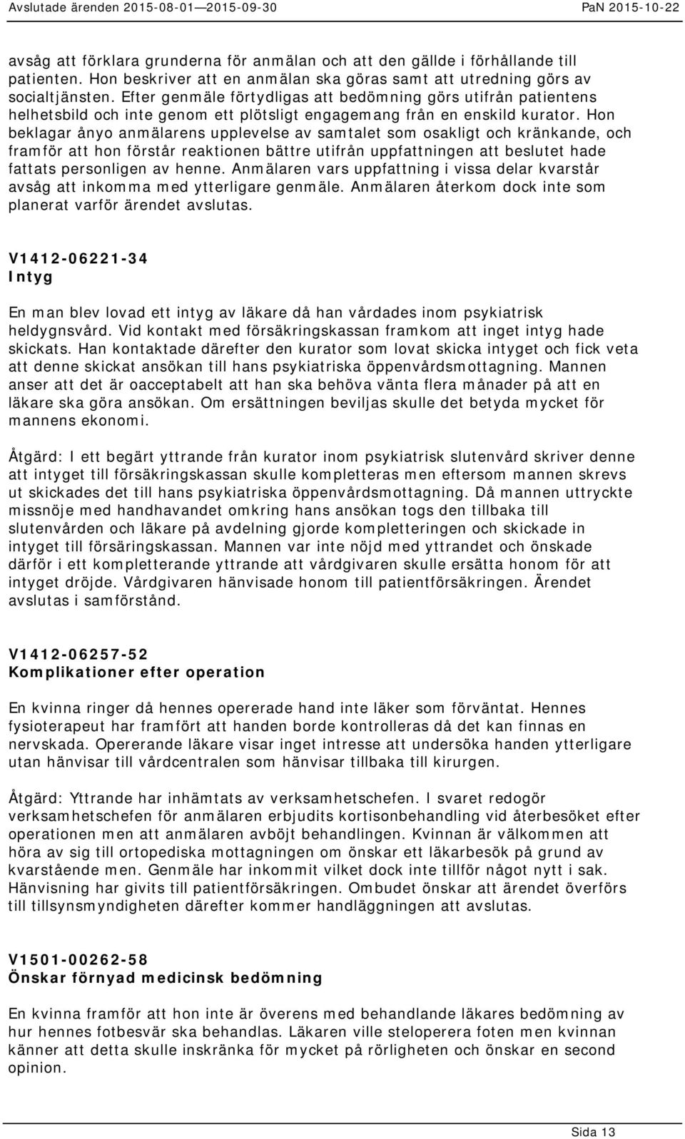 Hon beklagar ånyo anmälarens upplevelse av samtalet som osakligt och kränkande, och framför att hon förstår reaktionen bättre utifrån uppfattningen att beslutet hade fattats personligen av henne.