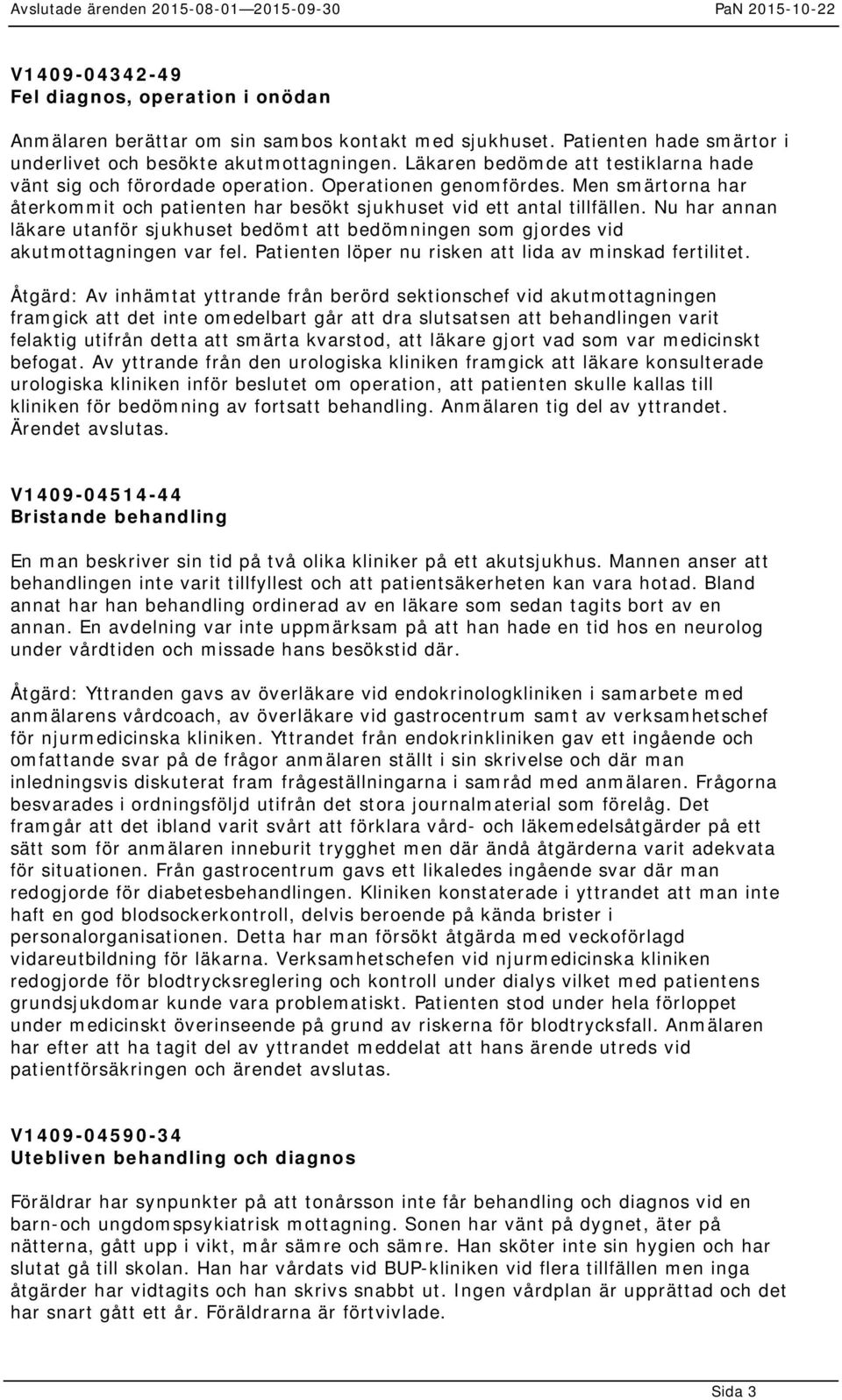 Nu har annan läkare utanför sjukhuset bedömt att bedömningen som gjordes vid akutmottagningen var fel. Patienten löper nu risken att lida av minskad fertilitet.