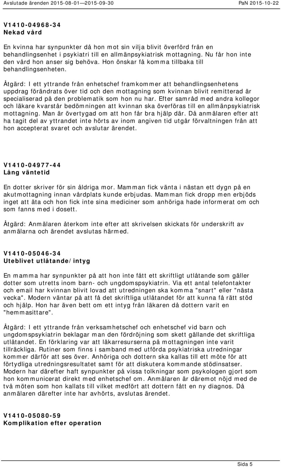 Åtgärd: I ett yttrande från enhetschef framkommer att behandlingsenhetens uppdrag förändrats över tid och den mottagning som kvinnan blivit remitterad är specialiserad på den problematik som hon nu