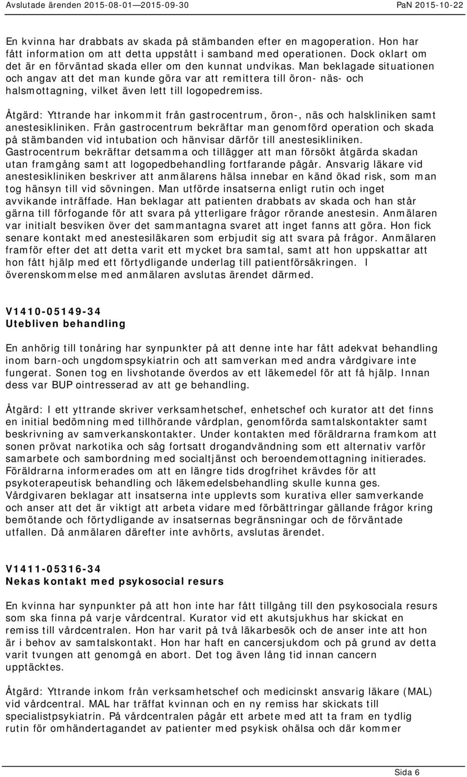 Man beklagade situationen och angav att det man kunde göra var att remittera till öron- näs- och halsmottagning, vilket även lett till logopedremiss.