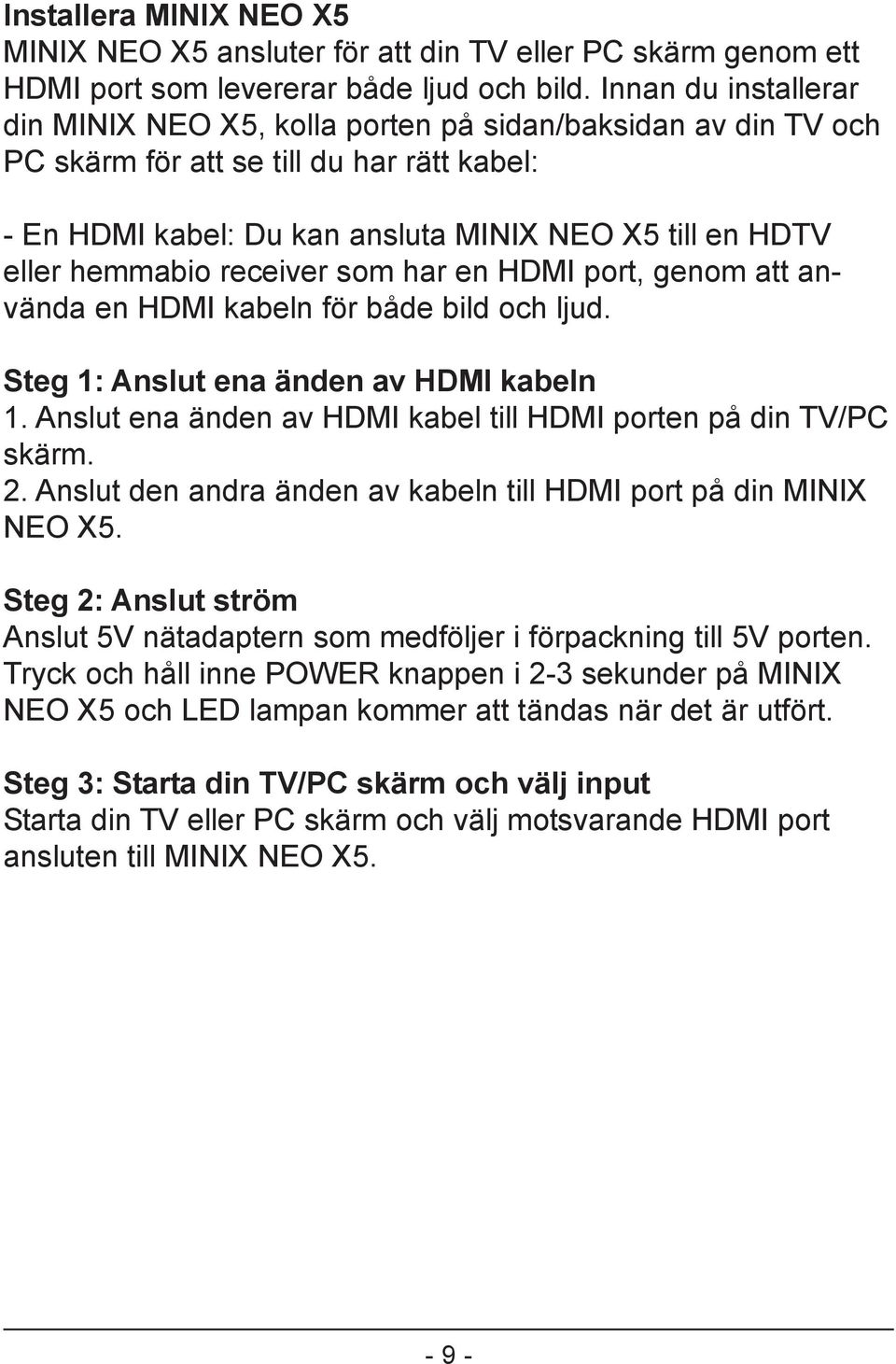 hemmabio receiver som har en HDMI port, genom att använda en HDMI kabeln för både bild och ljud. Steg 1: Anslut ena änden av HDMI kabeln 1.