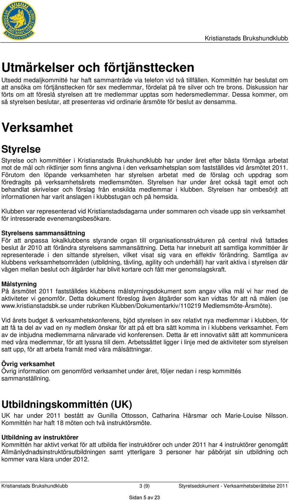 Diskussion har förts om att föreslå styrelsen att tre medlemmar upptas som hedersmedlemmar. Dessa kommer, om så styrelsen beslutar, att presenteras vid ordinarie årsmöte för beslut av densamma.