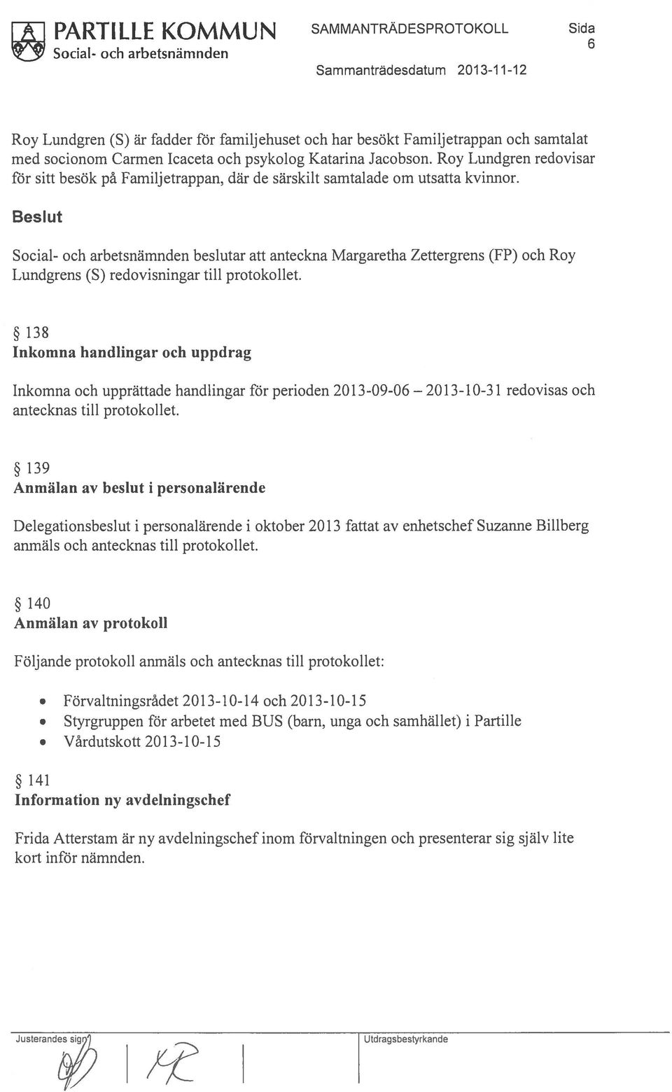 Social- och arbetsnärnnden beslutar att anteckna Margaretha Zettergrens (FP) och Roy Lundgrens (5) redovisningar till protokollet.