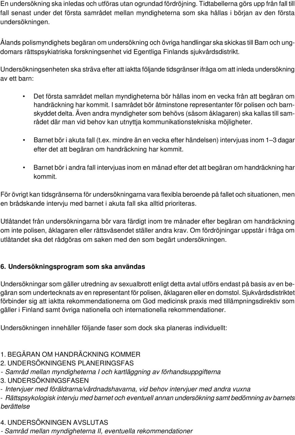 Ålands polismyndighets begäran om undersökning och övriga handlingar ska skickas till Barn och ungdomars rättspsykiatriska forskningsenhet vid Egentliga Finlands sjukvårdsdistrikt.