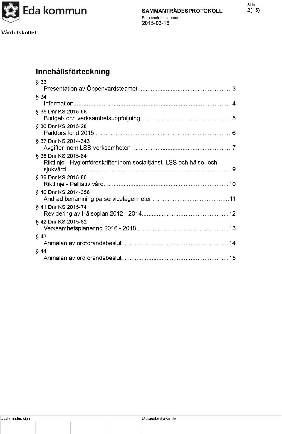 ..7 38 Dnr KS 2015-84 Riktlinje - Hygienföreskrifter inom socialtjänst, LSS och hälso- och sjukvård...9 39 Dnr KS 2015-85 Riktlinje - Palliativ vård.