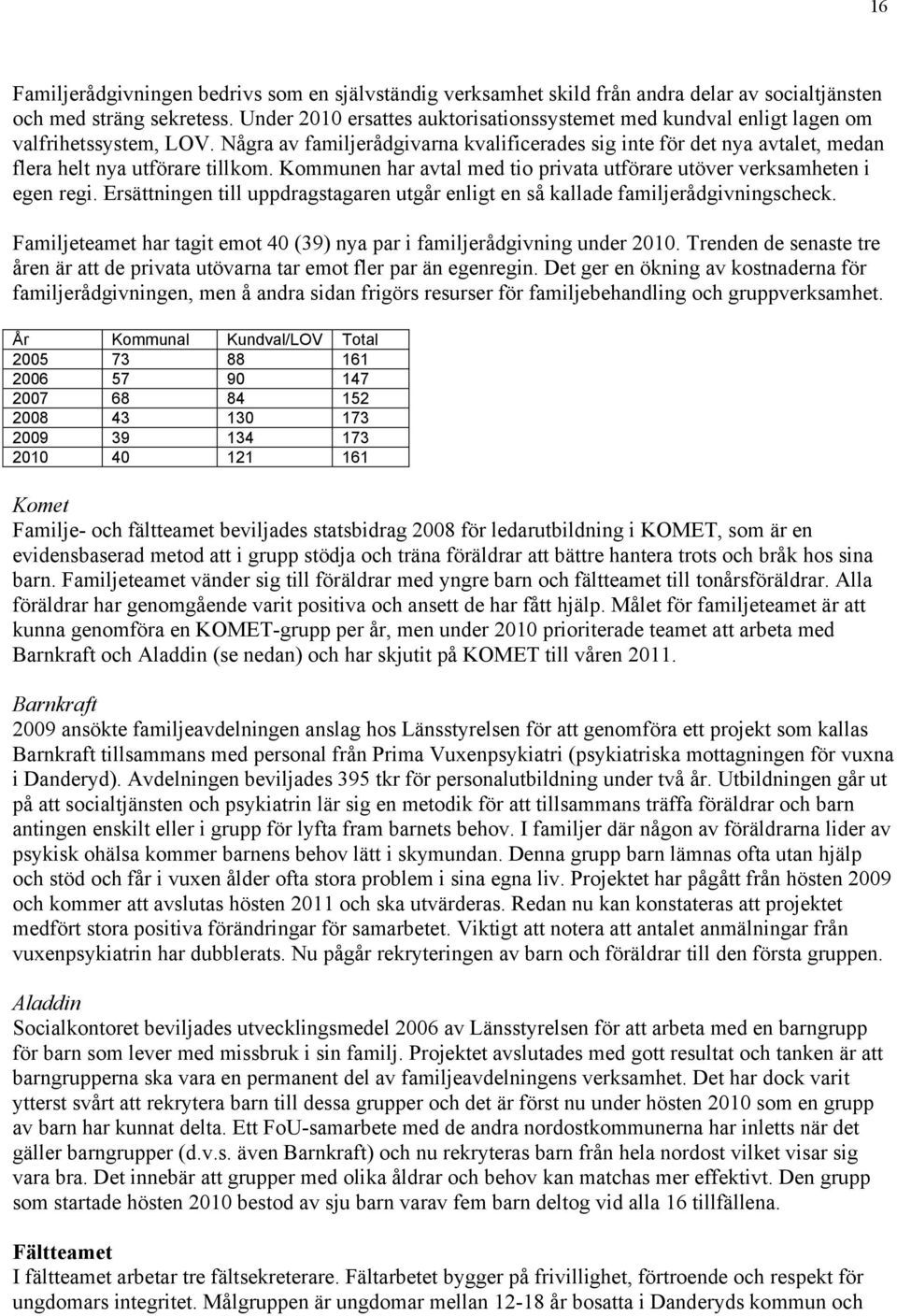 Några av familjerådgivarna kvalificerades sig inte för det nya avtalet, medan flera helt nya utförare tillkom. Kommunen har avtal med tio privata utförare utöver verksamheten i egen regi.