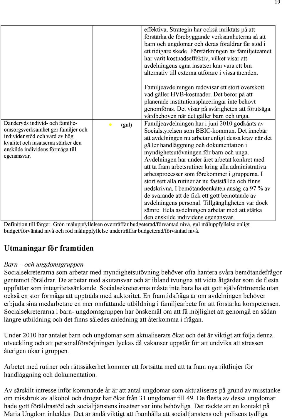 Förstärkningen av familjeteamet har varit kostnadseffektiv, vilket visar att avdelningens egna insatser kan vara ett bra alternativ till externa utförare i vissa ärenden.