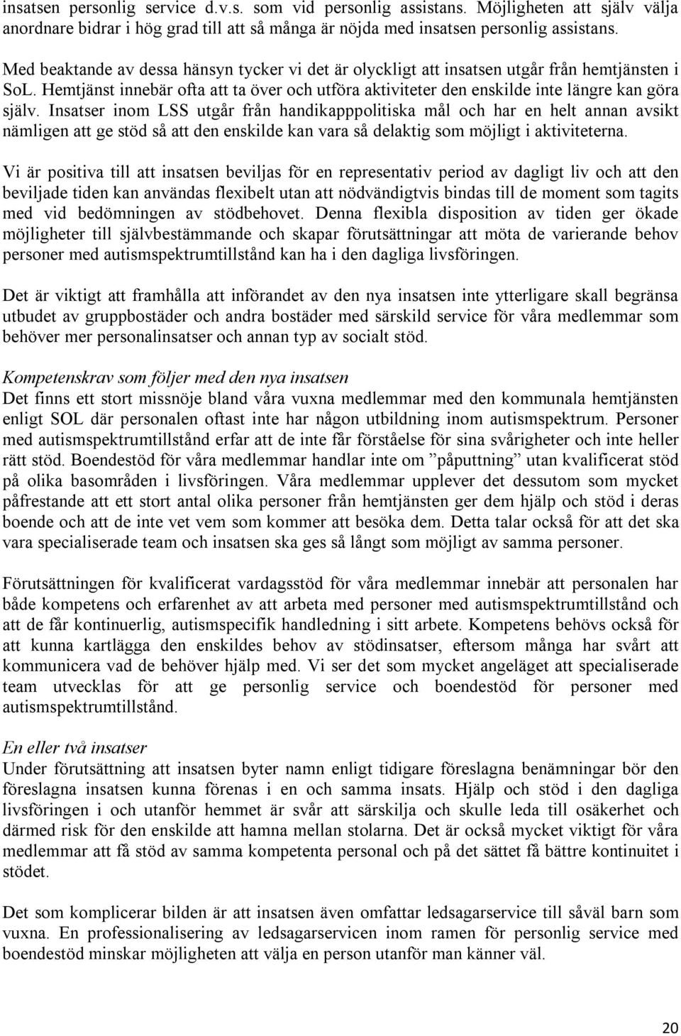 Insatser inom LSS utgår från handikapppolitiska mål och har en helt annan avsikt nämligen att ge stöd så att den enskilde kan vara så delaktig som möjligt i aktiviteterna.