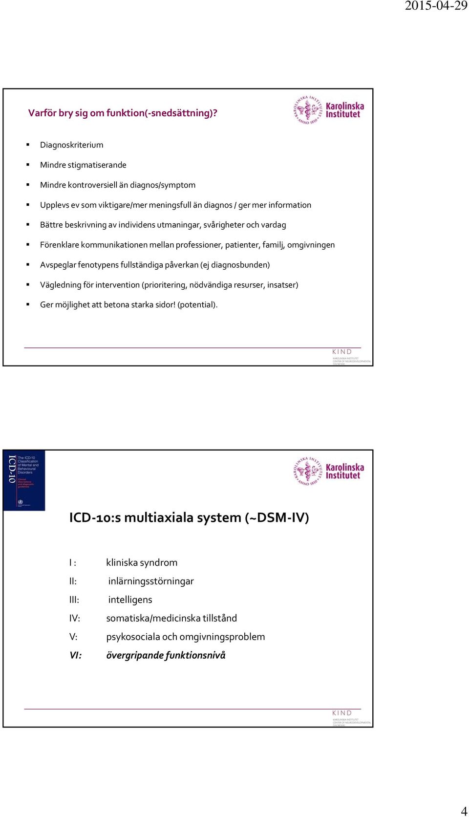 individens utmaningar, svårigheter och vardag Förenklare kommunikationen mellan professioner, patienter, familj, omgivningen Avspeglar fenotypens fullständiga påverkan (ej