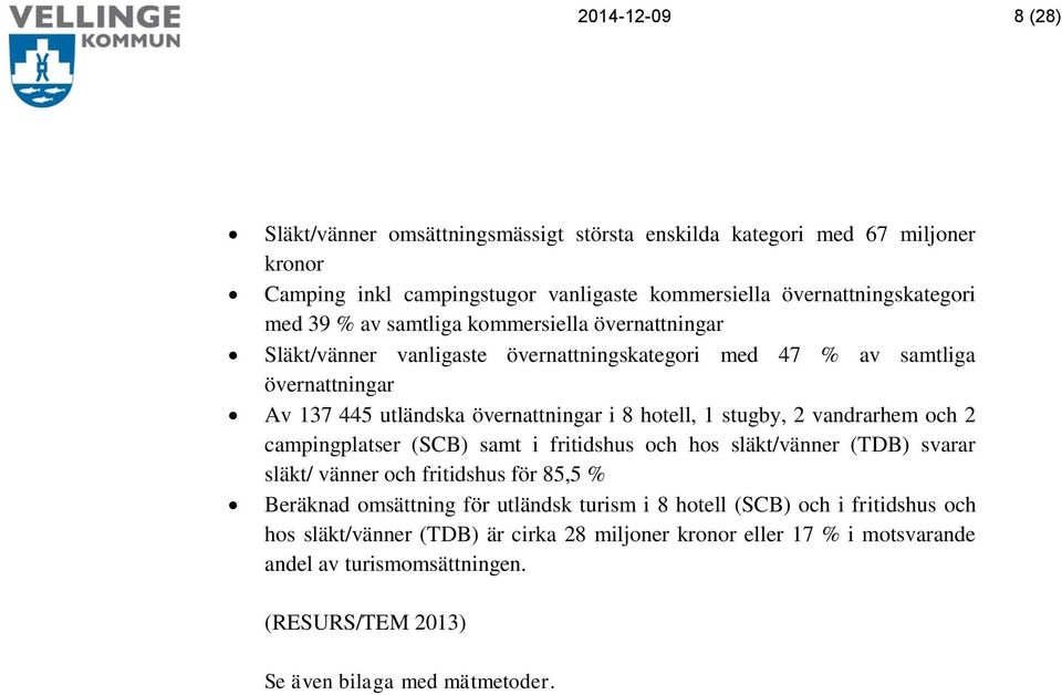 2 vandrarhem och 2 campingplatser (SCB) samt i fritidshus och hos släkt/vänner (TDB) svarar släkt/ vänner och fritidshus för 85,5 % Beräknad omsättning för utländsk turism i 8