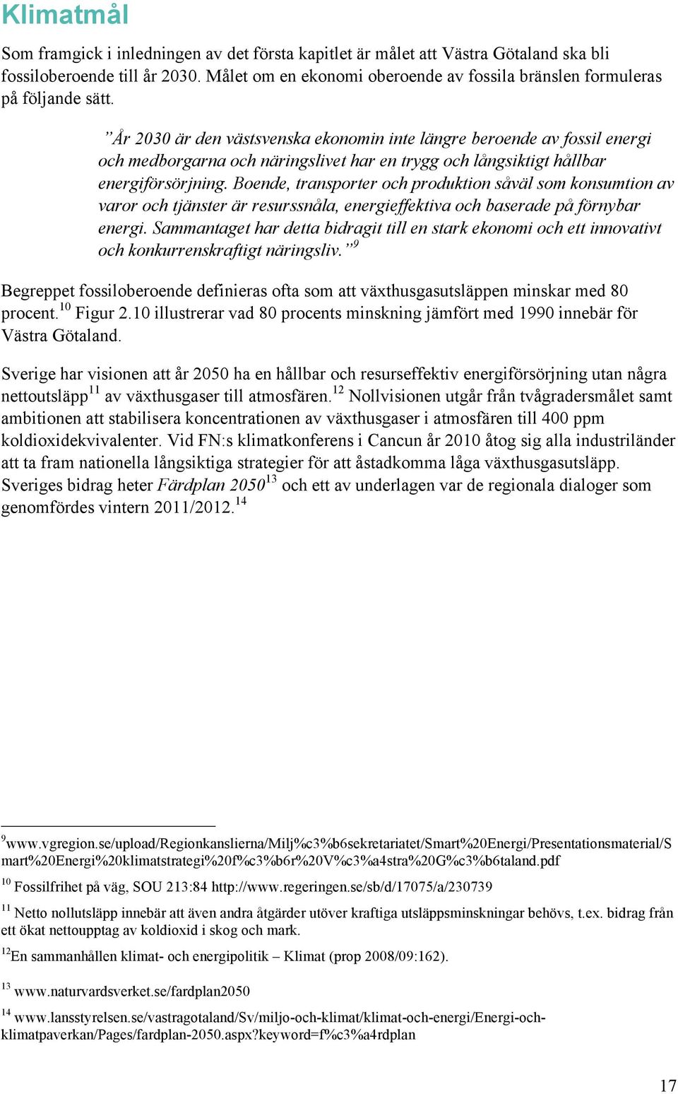 År 2030 är den västsvenska ekonomin inte längre beroende av fossil energi och medborgarna och näringslivet har en trygg och långsiktigt hållbar energiförsörjning.