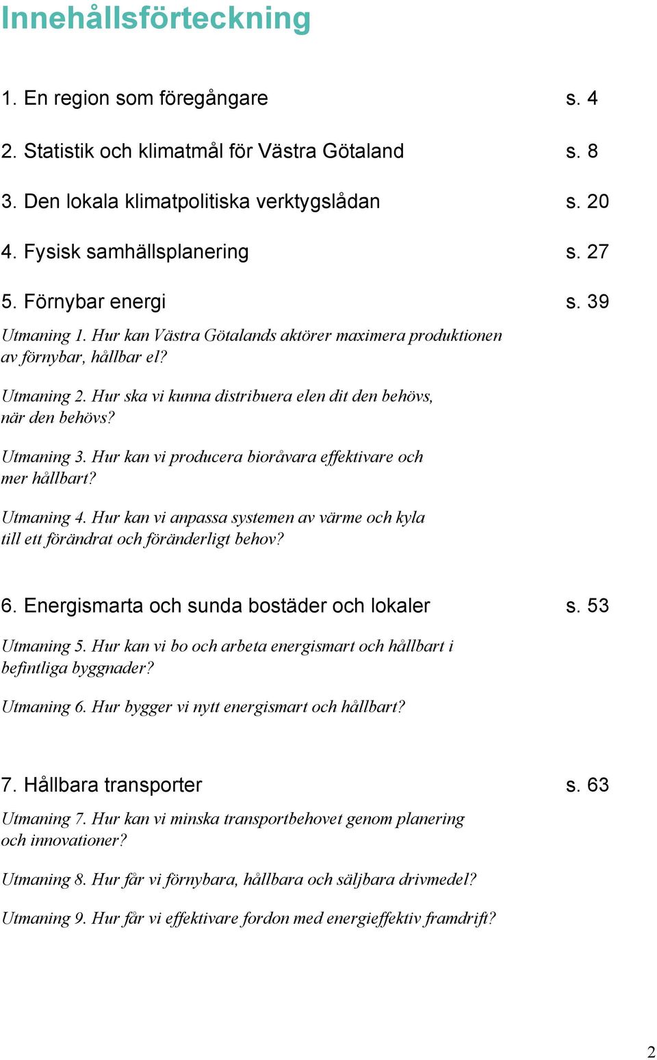 Utmaning 3. Hur kan vi producera bioråvara effektivare och mer hållbart? Utmaning 4. Hur kan vi anpassa systemen av värme och kyla till ett förändrat och föränderligt behov? 6.