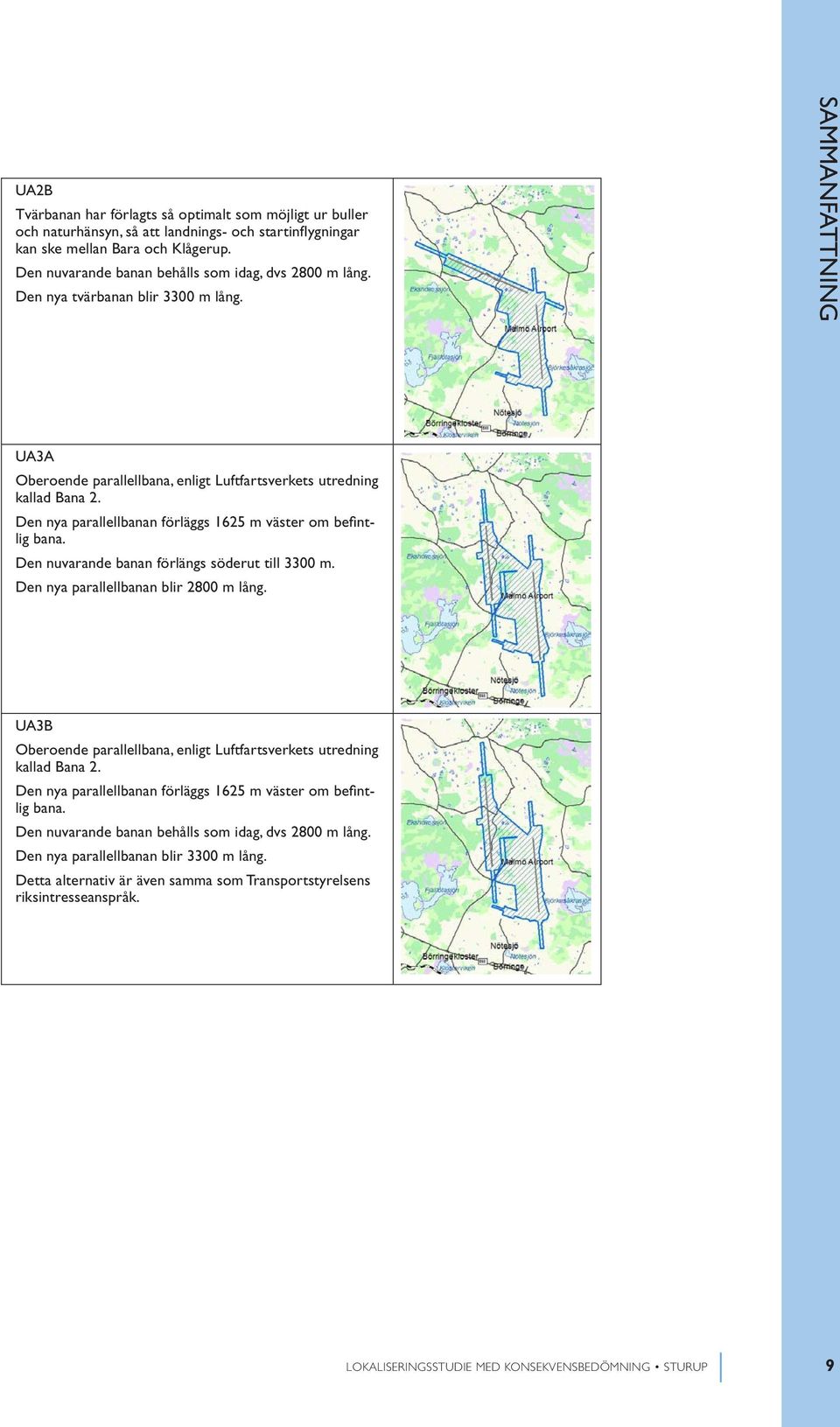 Den nya parallellbanan förläggs 1625 m väster om befintlig bana. Den nuvarande banan förlängs söderut till 3300 m. Den nya parallellbanan blir 2800 m lång.