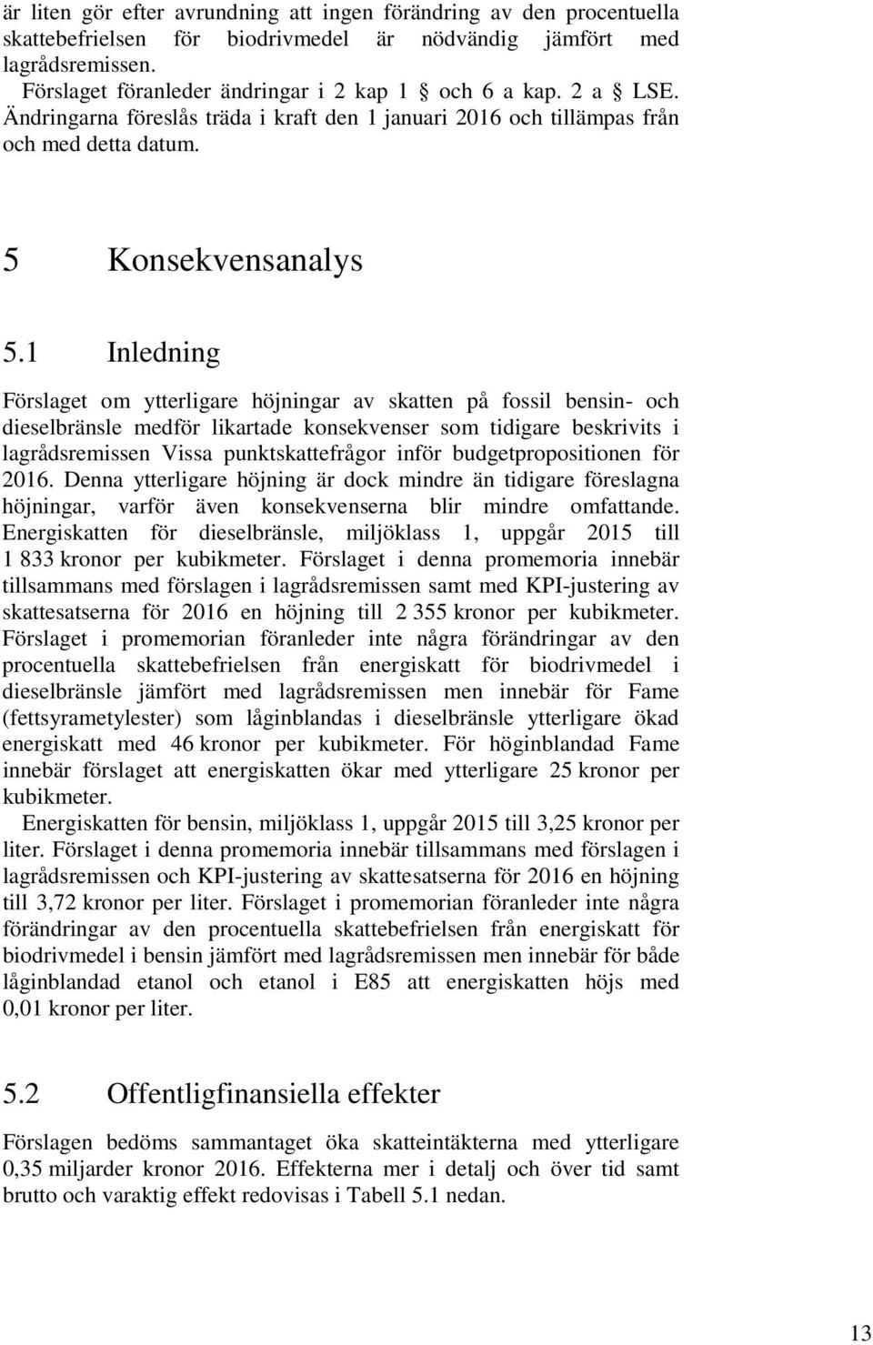 1 Inledning Förslaget om ytterligare höjningar av skatten på fossil bensin- och dieselbränsle medför likartade konsekvenser som tidigare beskrivits i lagrådsremissen Vissa punktskattefrågor inför