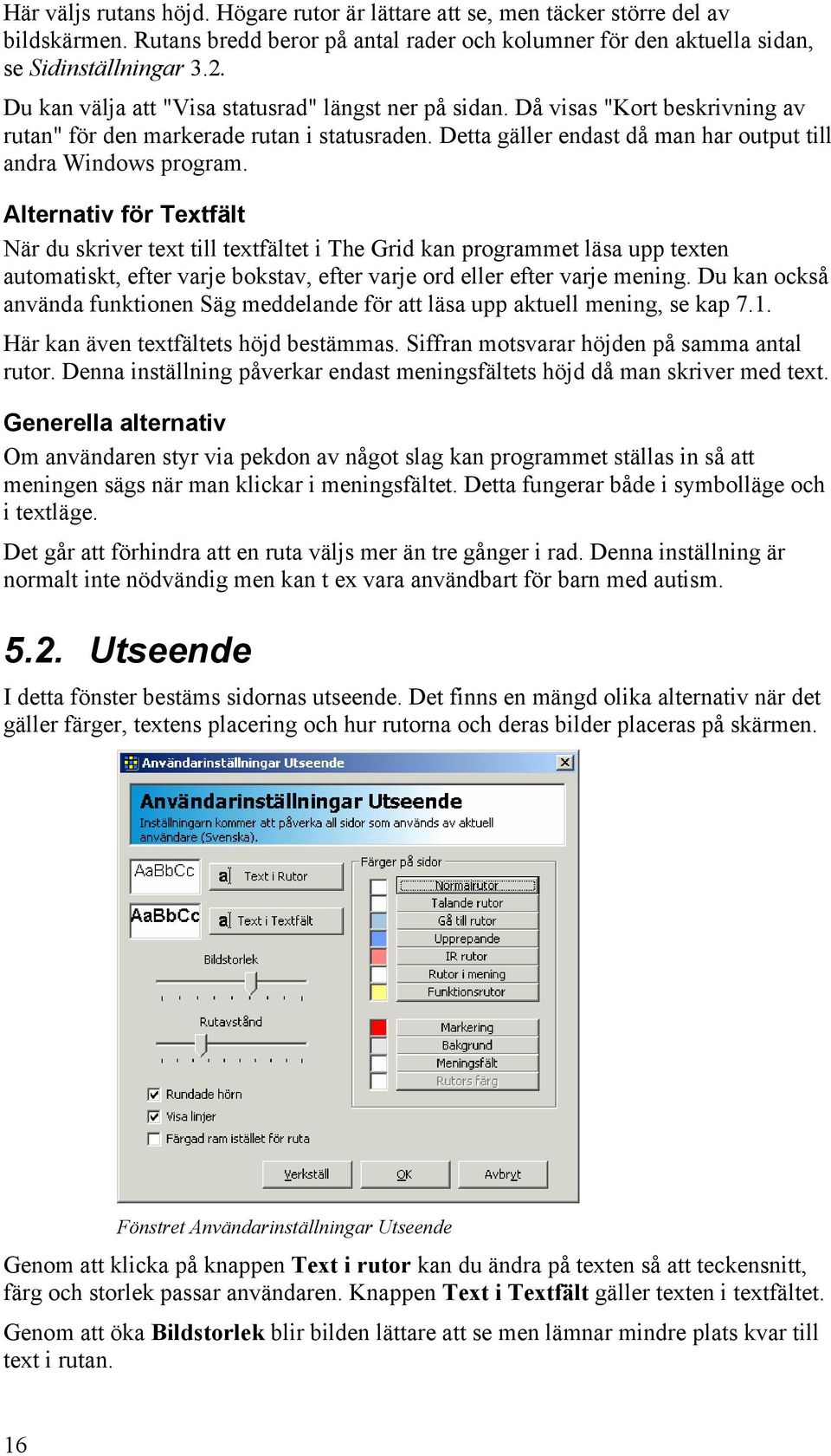 Alternativ för Textfält När du skriver text till textfältet i The Grid kan programmet läsa upp texten automatiskt, efter varje bokstav, efter varje ord eller efter varje mening.