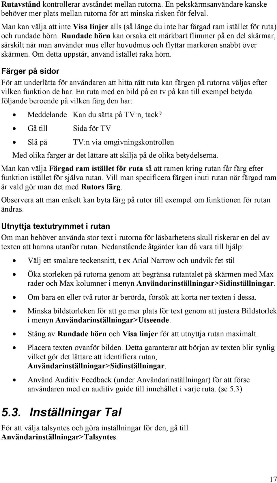 Rundade hörn kan orsaka ett märkbart flimmer på en del skärmar, särskilt när man använder mus eller huvudmus och flyttar markören snabbt över skärmen. Om detta uppstår, använd istället raka hörn.