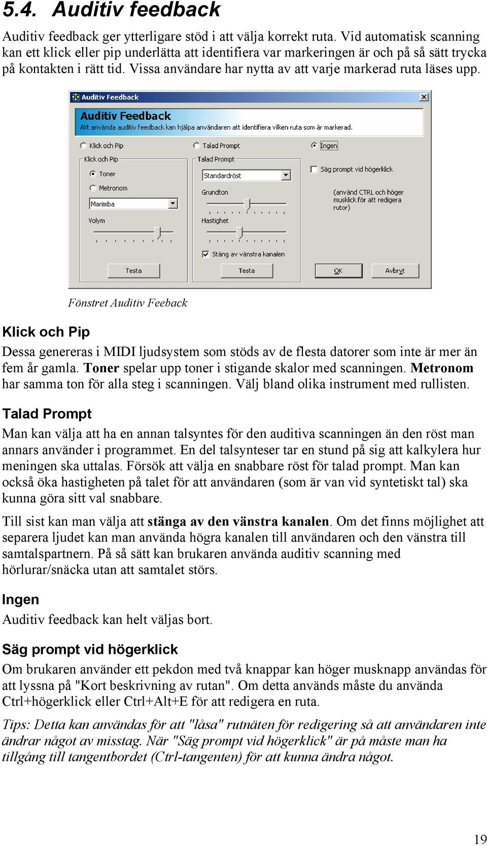 Vissa användare har nytta av att varje markerad ruta läses upp. Fönstret Auditiv Feeback Klick och Pip Dessa genereras i MIDI ljudsystem som stöds av de flesta datorer som inte är mer än fem år gamla.