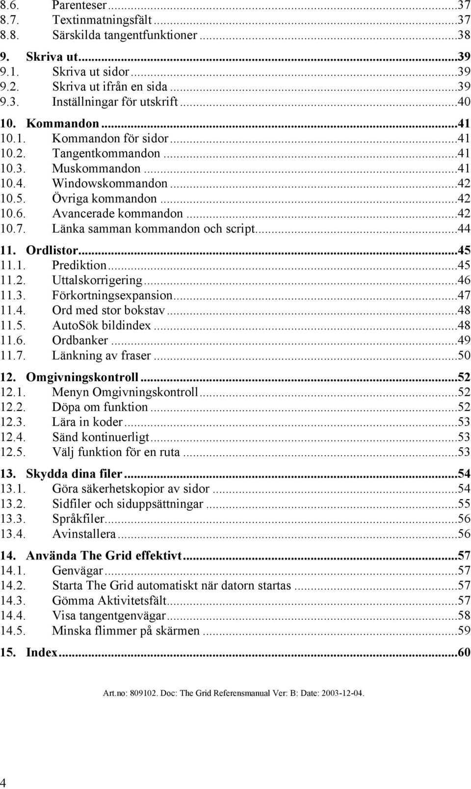 Länka samman kommandon och script...44 11. Ordlistor...45 11.1. Prediktion...45 11.2. Uttalskorrigering...46 11.3. Förkortningsexpansion...47 11.4. Ord med stor bokstav...48 11.5. AutoSök bildindex.