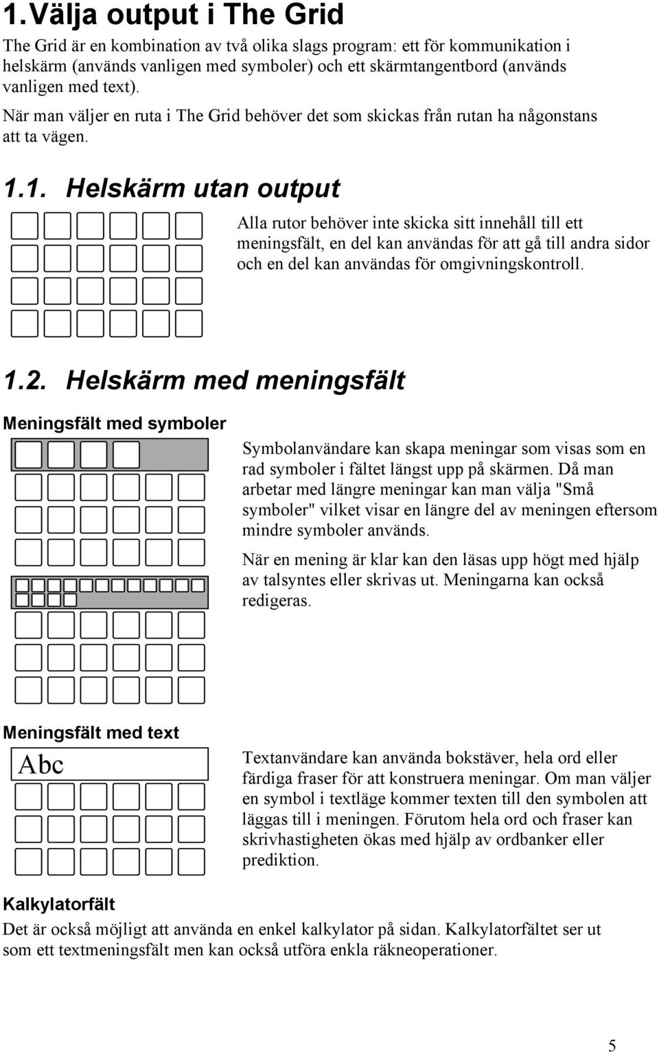 1. Helskärm utan output Alla rutor behöver inte skicka sitt innehåll till ett meningsfält, en del kan användas för att gå till andra sidor och en del kan användas för omgivningskontroll. 1.2.