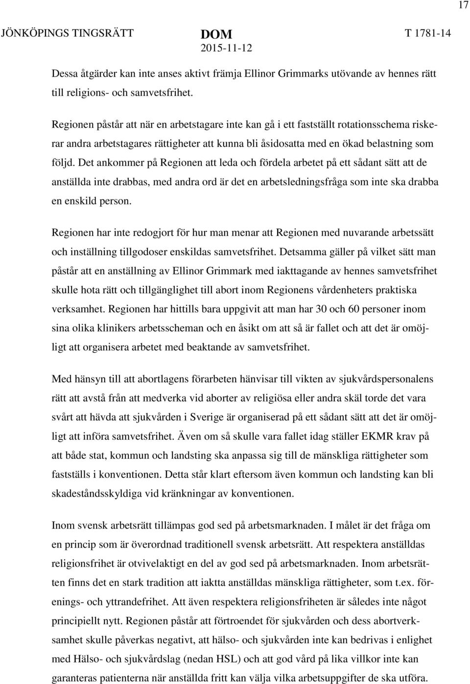 Det ankommer på Regionen att leda och fördela arbetet på ett sådant sätt att de anställda inte drabbas, med andra ord är det en arbetsledningsfråga som inte ska drabba en enskild person.