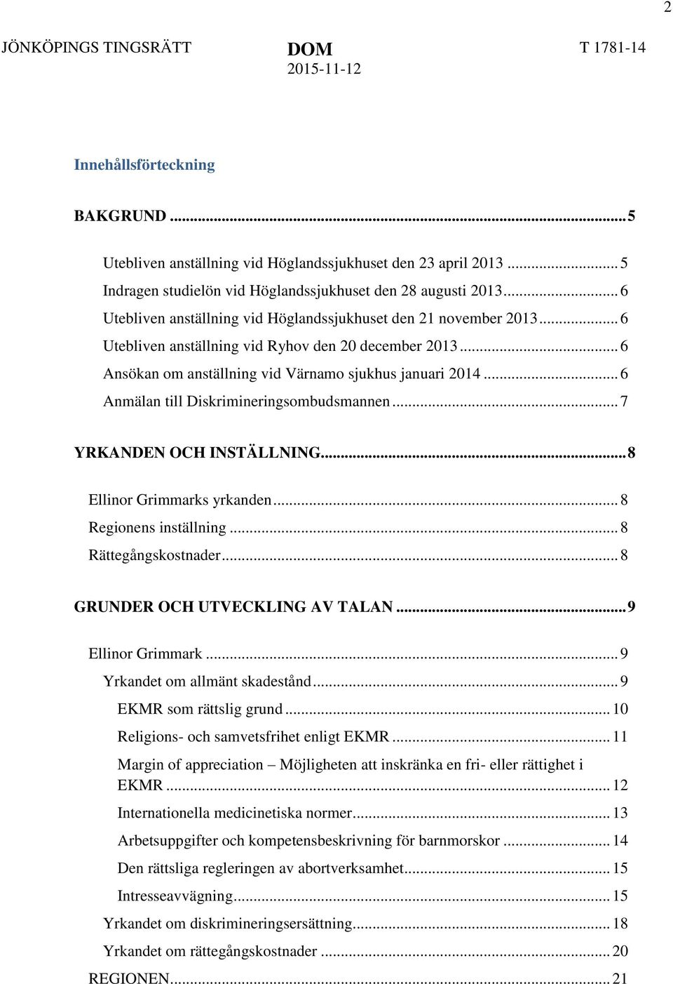 .. 6 Anmälan till Diskrimineringsombudsmannen... 7 YRKANDEN OCH INSTÄLLNING... 8 Ellinor Grimmarks yrkanden... 8 Regionens inställning... 8 Rättegångskostnader... 8 GRUNDER OCH UTVECKLING AV TALAN.