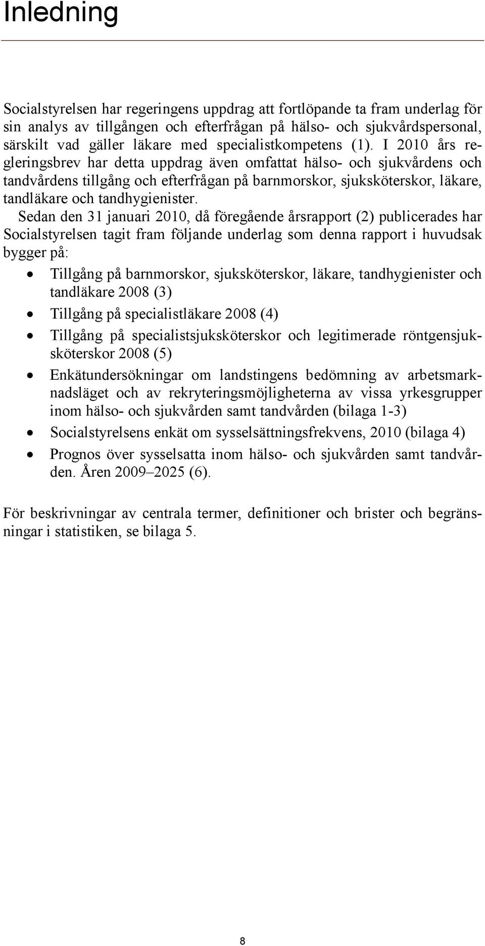 I 2010 års regleringsbrev har detta uppdrag även omfattat hälso- och sjukvårdens och tandvårdens tillgång och efterfrågan på barnmorskor, sjuksköterskor, läkare, tandläkare och tandhygienister.