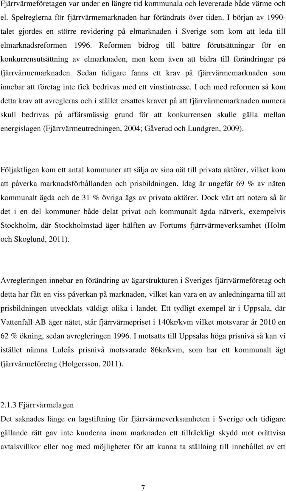Reformen bidrog till bättre förutsättningar för en konkurrensutsättning av elmarknaden, men kom även att bidra till förändringar på fjärrvärmemarknaden.