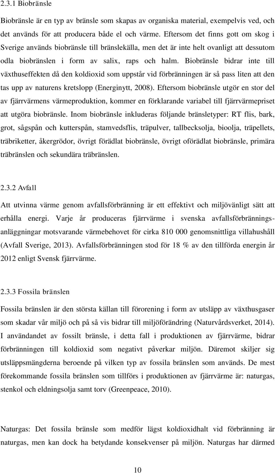 Biobränsle bidrar inte till växthuseffekten då den koldioxid som uppstår vid förbränningen är så pass liten att den tas upp av naturens kretslopp (Energinytt, 2008).