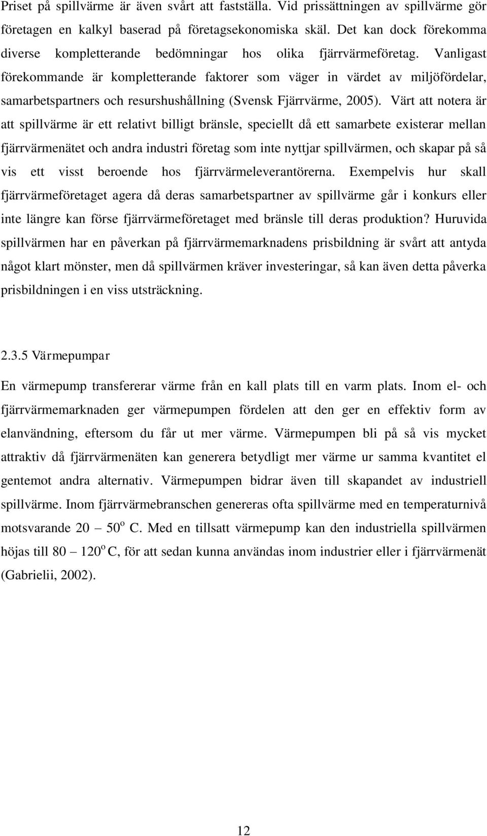 Vanligast förekommande är kompletterande faktorer som väger in värdet av miljöfördelar, samarbetspartners och resurshushållning (Svensk Fjärrvärme, 2005).