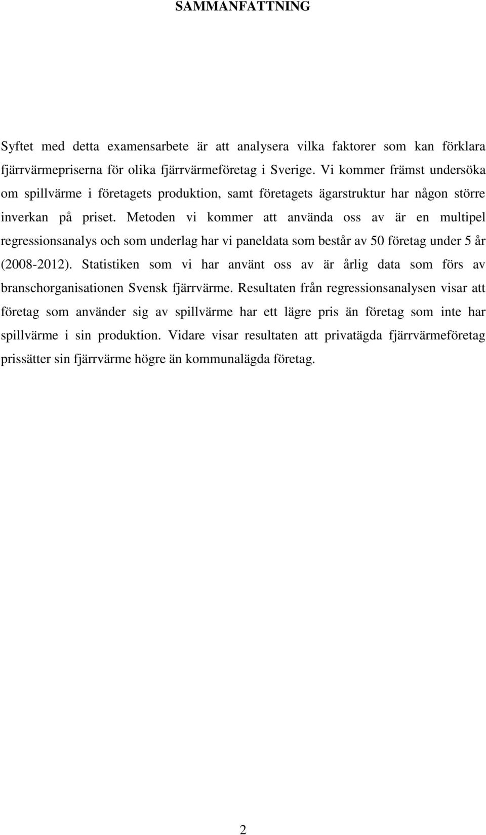 Metoden vi kommer att använda oss av är en multipel regressionsanalys och som underlag har vi paneldata som består av 50 företag under 5 år (2008-2012).