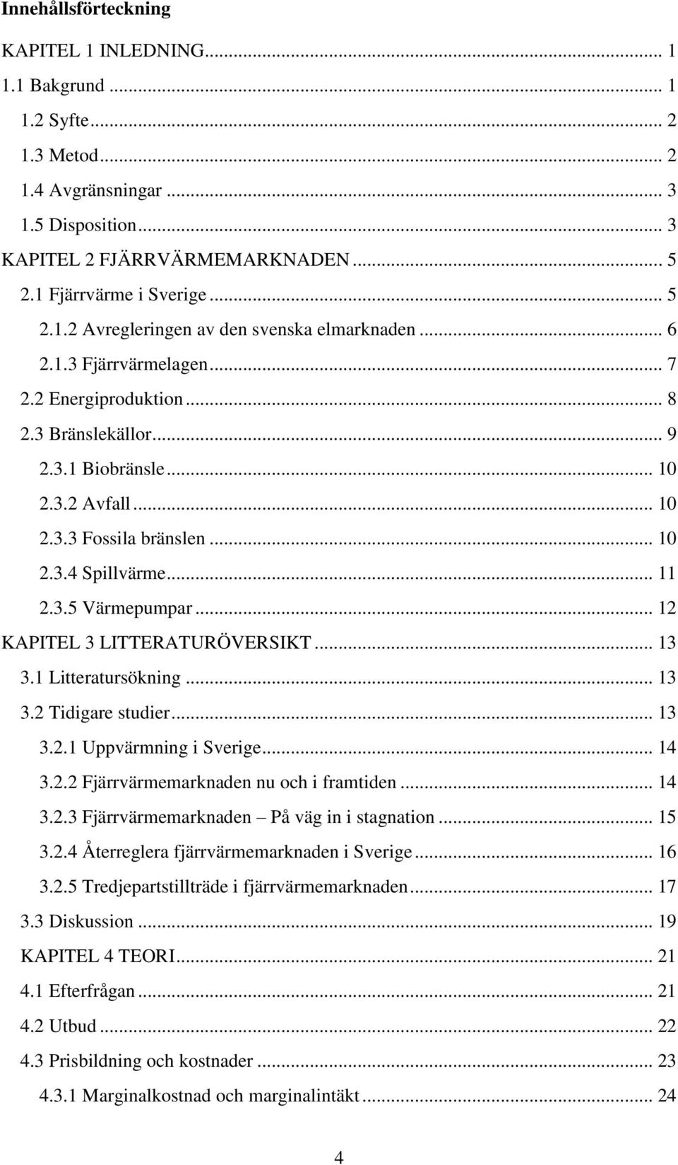 .. 10 2.3.4 Spillvärme... 11 2.3.5 Värmepumpar... 12 KAPITEL 3 LITTERATURÖVERSIKT... 13 3.1 Litteratursökning... 13 3.2 Tidigare studier... 13 3.2.1 Uppvärmning i Sverige... 14 3.2.2 Fjärrvärmemarknaden nu och i framtiden.