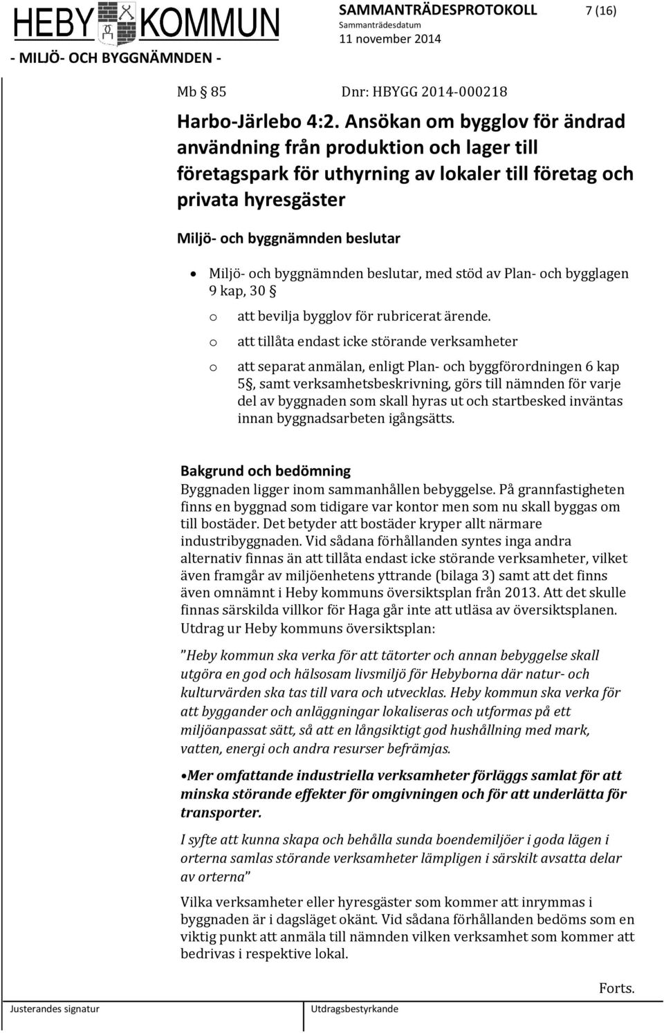 byggnämnden beslutar, med stöd av Plan- och bygglagen 9 kap, 30 o o o att bevilja bygglov för rubricerat ärende.