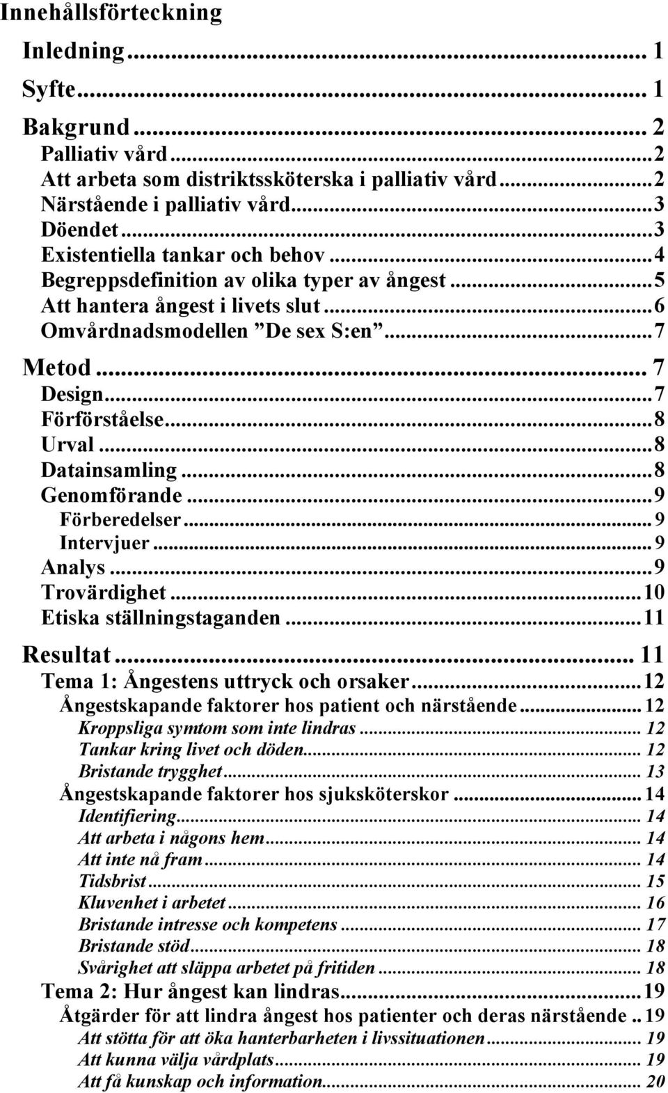 ..8 Urval...8 Datainsamling...8 Genomförande...9 Förberedelser... 9 Intervjuer... 9 Analys...9 Trovärdighet...10 Etiska ställningstaganden...11 Resultat... 11 Tema 1: Ångestens uttryck och orsaker.