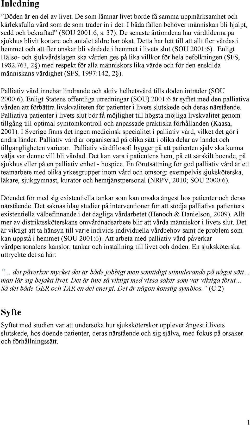 Detta har lett till att allt fler vårdas i hemmet och att fler önskar bli vårdade i hemmet i livets slut (SOU 2001:6).