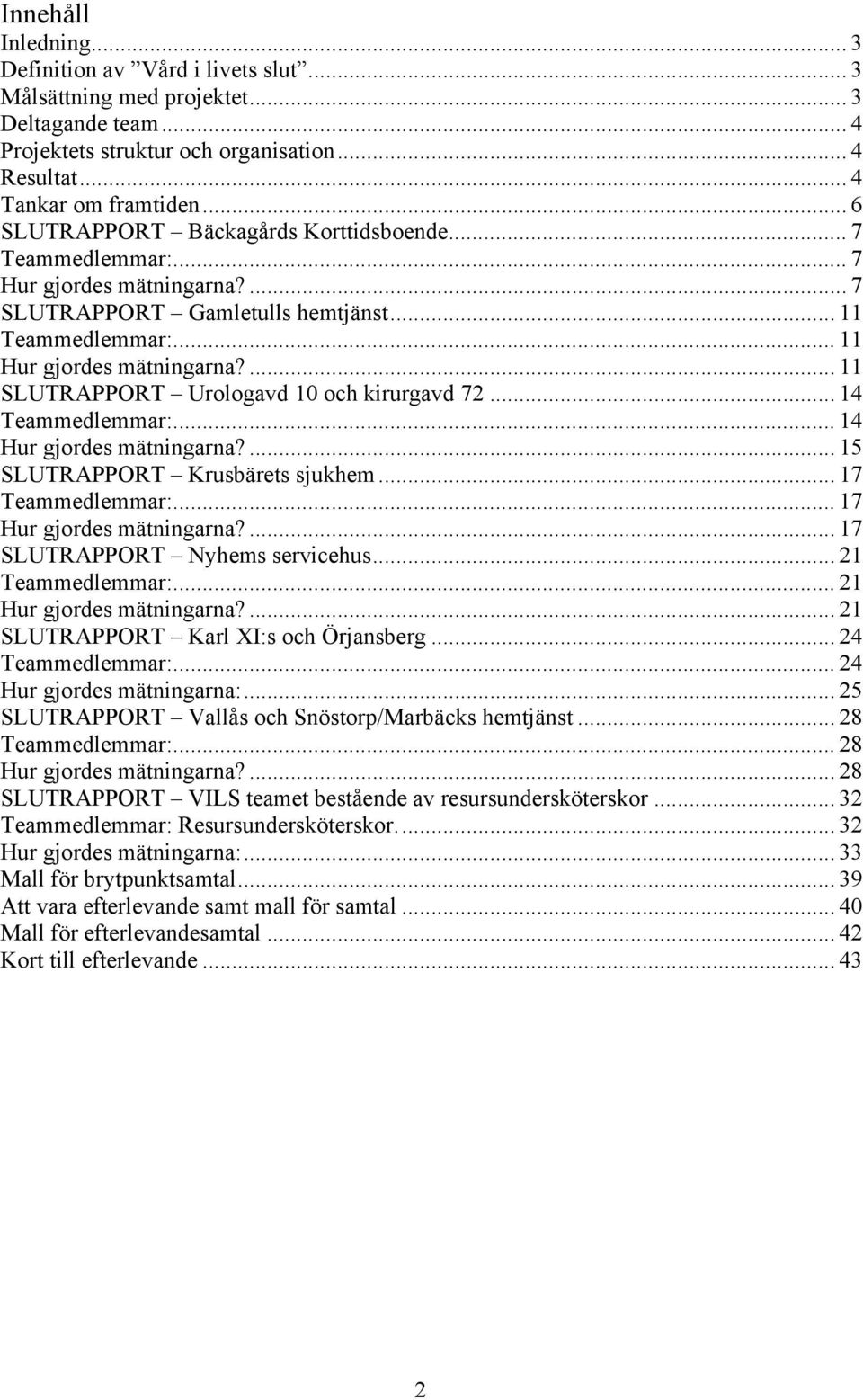 ... 11 SLUTRAPPORT Urologavd 10 och kirurgavd 72... 14 Teammedlemmar:... 14 Hur gjordes mätningarna?... 15 SLUTRAPPORT Krusbärets sjukhem... 17 Teammedlemmar:... 17 Hur gjordes mätningarna?