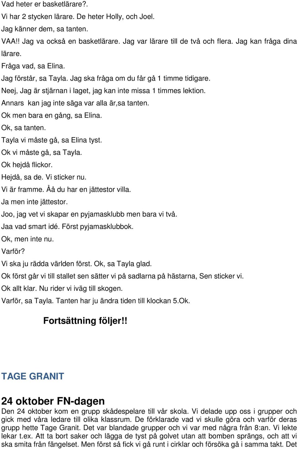 Annars kan jag inte säga var alla är,sa tanten. Ok men bara en gång, sa Elina. Ok, sa tanten. Tayla vi måste gå, sa Elina tyst. Ok vi måste gå, sa Tayla. Ok hejdå flickor. Hejdå, sa de. Vi sticker nu.