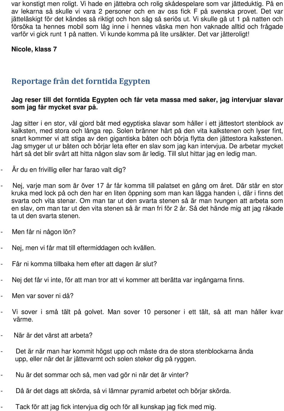 Vi skulle gå ut 1 på natten och försöka ta hennes mobil som låg inne i hennes väska men hon vaknade alltid och frågade varför vi gick runt 1 på natten. Vi kunde komma på lite ursäkter.