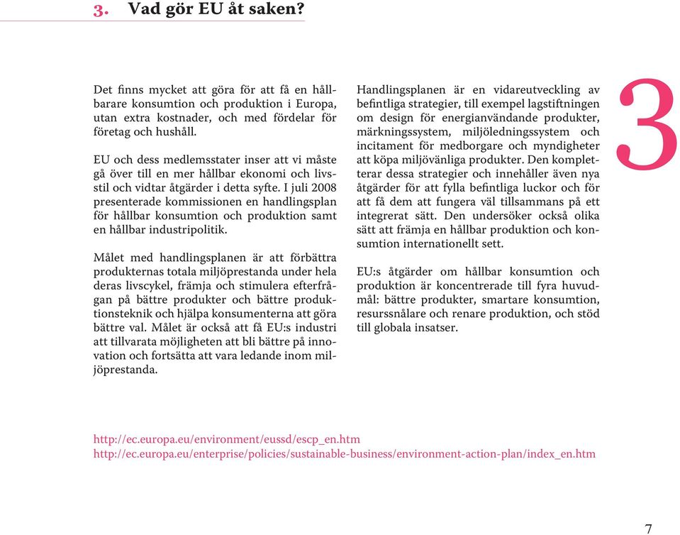 I juli 2008 presenterade kommissionen en handlingsplan för hållbar konsumtion och produktion samt en hållbar industripolitik.