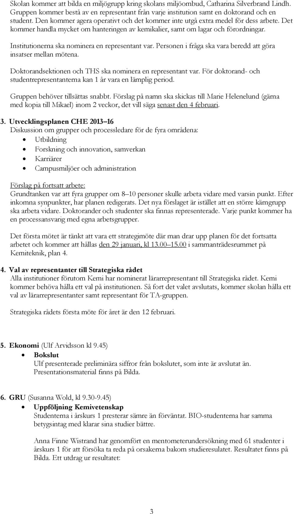 Institutionerna ska nominera en representant var. Personen i fråga ska vara beredd att göra insatser mellan mötena. Doktorandsektionen och THS ska nominera en representant var.