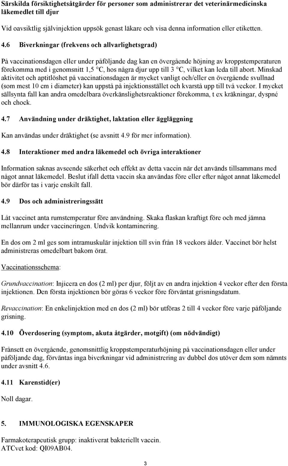 6 Biverkningar (frekvens och allvarlighetsgrad) På vaccinationsdagen eller under påföljande dag kan en övergående höjning av kroppstemperaturen förekomma med i genomsnitt 1,5 C, hos några djur upp