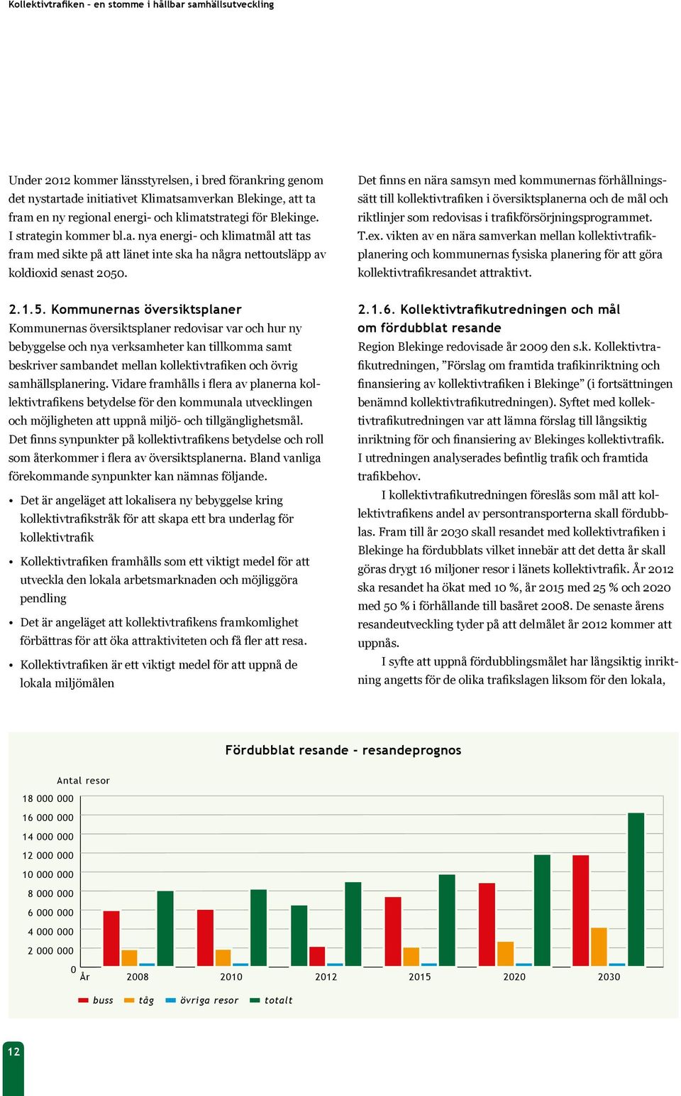 Det finns en nära samsyn med kommunernas förhållningssätt till kollektivtrafiken i översiktsplanerna och de mål och riktlinjer som redovisas i trafikförsörjningsprogrammet. T.ex.