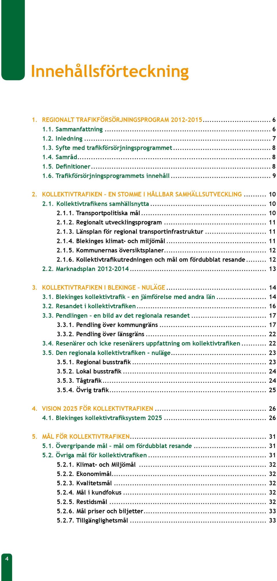 .. 11 2.1.3. Länsplan för regional transportinfrastruktur... 11 2.1.4. Blekinges klimat- och miljömål... 11 2.1.5. Kommunernas översiktsplaner... 12 2.1.6.