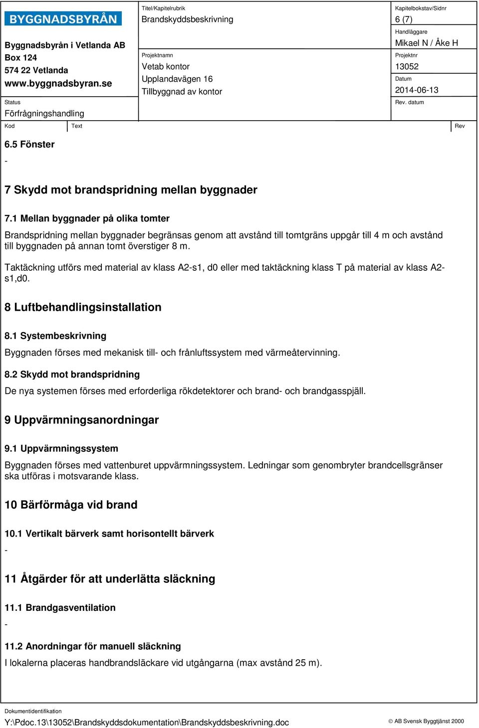 Taktäckning utförs med material av klass A2-s1, d0 eller med taktäckning klass T på material av klass A2- s1,d0. 8 Luftbehandlingsinstallation 8.