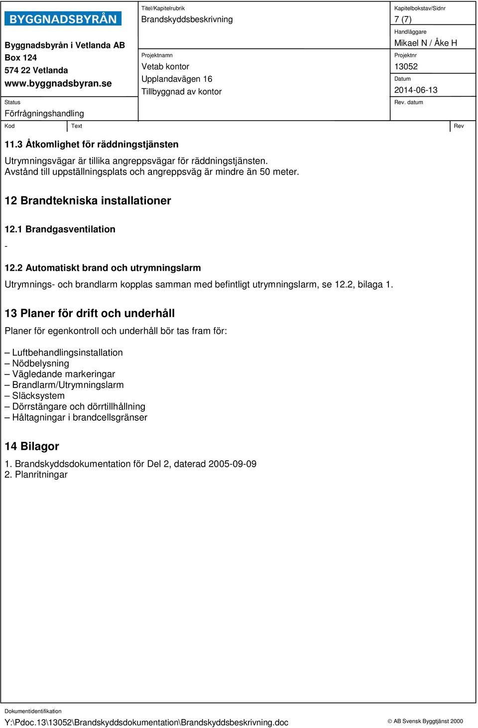 2 Automatiskt brand och utrymningslarm Utrymnings- och brandlarm kopplas samman med befintligt utrymningslarm, se 12.2, bilaga 1.