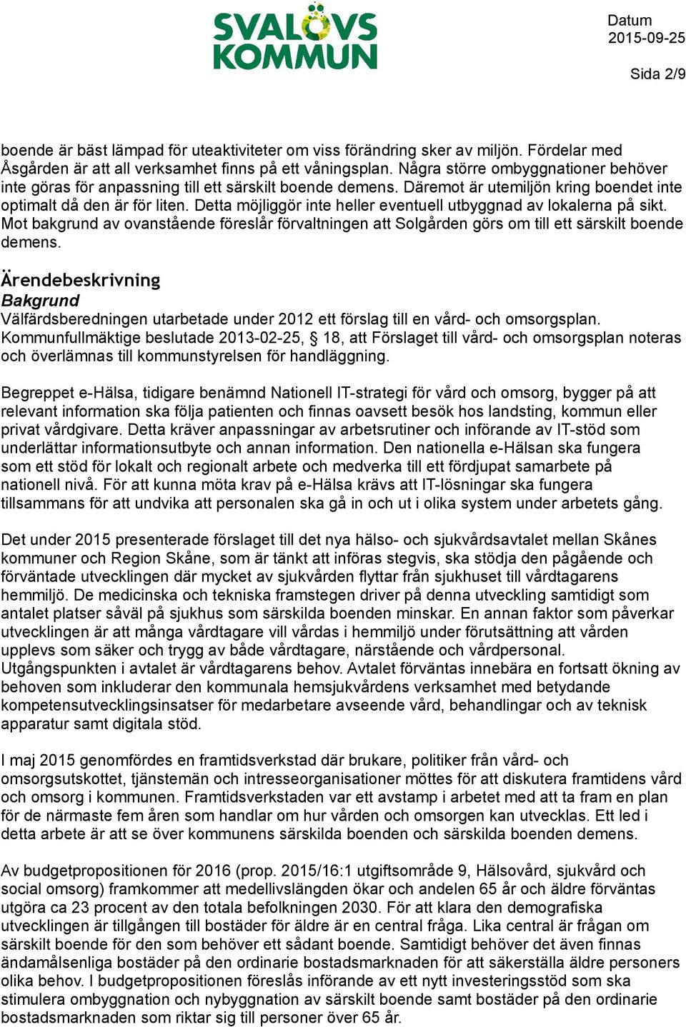 Detta möjliggör inte heller eventuell utbyggnad av lokalerna på sikt. Mot bakgrund av ovanstående föreslår förvaltningen att Solgården görs om till ett särskilt boende demens.